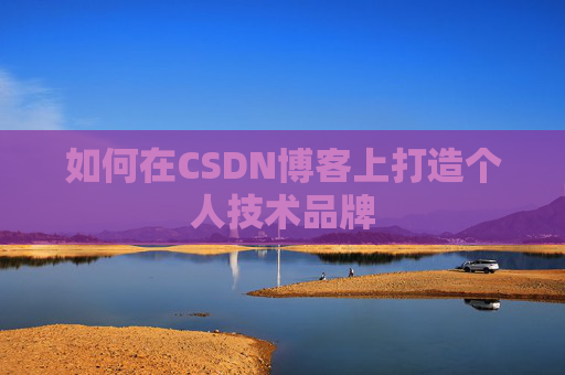 如何在CSDN博客上打造个人技术品牌